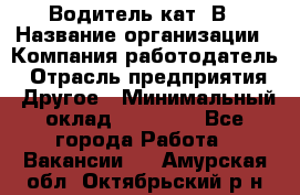 Водитель кат. В › Название организации ­ Компания-работодатель › Отрасль предприятия ­ Другое › Минимальный оклад ­ 25 000 - Все города Работа » Вакансии   . Амурская обл.,Октябрьский р-н